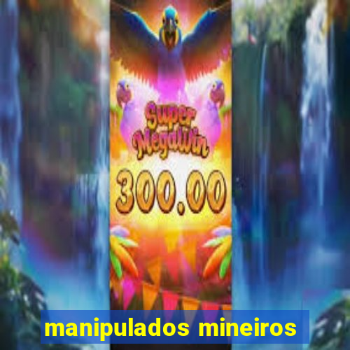 manipulados mineiros